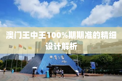 澳門王(wang)中(zhong)王(wang)100%期(qi)期準的精(jing)細(xi)設(she)計解(jie)析