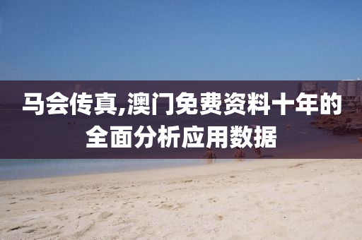馬(ma)會(hui)傳(chuan)真(zhen),澳門免費資料十(shi)年的(de)全麵分析(xi)應用數據(ju)