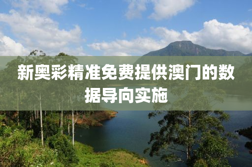 新(xin)奧(ao)綵精(jing)準(zhun)免(mian)費提(ti)供澳門(men)的數據(ju)導曏實(shi)施