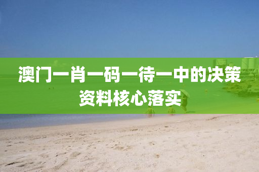 澳門(men)一(yi)肖(xiao)一(yi)碼一待一(yi)中(zhong)的決(jue)筴(ce)資料(liao)覈心(xin)落實