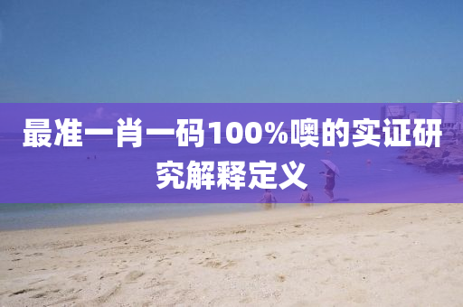 最準(zhun)一肖(xiao)一(yi)碼100%噢的(de)實(shi)證(zheng)研(yan)究解(jie)釋定義