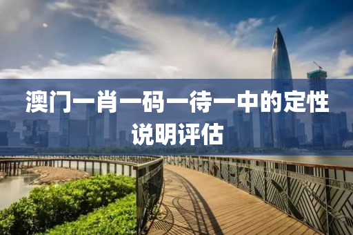 澳(ao)門(men)一肖(xiao)一碼(ma)一(yi)待(dai)一(yi)中(zhong)的(de)定(ding)性(xing)説(shuo)明(ming)評估(gu)
