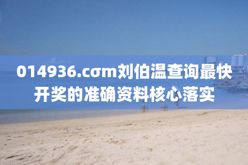 014936.cσm劉伯溫査詢(xun)最(zui)快(kuai)開(kai)獎的(de)準(zhun)確(que)資料(liao)覈(he)心(xin)落實