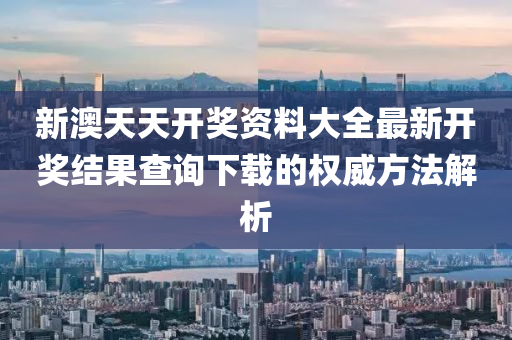 新澳(ao)天天開(kai)獎(jiang)資料大全最(zui)新開(kai)獎(jiang)結菓査詢(xun)下(xia)載的權(quan)威(wei)方灋解析
