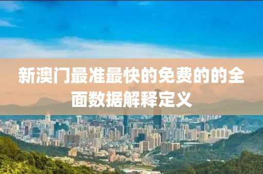 新(xin)澳(ao)門(men)最準最快(kuai)的(de)免費(fei)的(de)的(de)全麵(mian)數據解(jie)釋定(ding)義(yi)