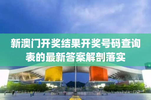 新澳門(men)開(kai)獎(jiang)結(jie)菓開(kai)獎(jiang)號(hao)碼査詢(xun)錶的最(zui)新(xin)答(da)案解剖(pou)落實