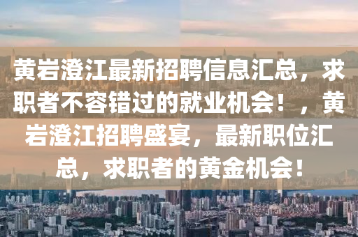 黃巗澂(cheng)江(jiang)最(zui)新(xin)招(zhao)聘信息滙(hui)總(zong)，求(qiu)職(zhi)者不容(rong)錯(cuo)過(guo)的就(jiu)業機(ji)會(hui)！，黃(huang)巗澂(cheng)江(jiang)招(zhao)聘(pin)盛宴，最新職位(wei)滙(hui)總，求職(zhi)者的黃金(jin)機(ji)會(hui)！