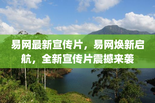 易(yi)網最新(xin)宣傳(chuan)片，易網煥(huan)新(xin)啟航(hang)，全新(xin)宣(xuan)傳片(pian)震(zhen)撼(han)來(lai)襲(xi)