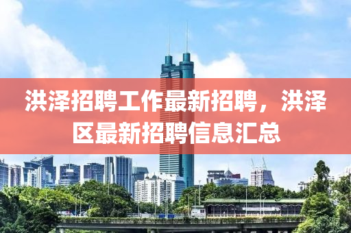 洪(hong)澤(ze)招聘工作最(zui)新招(zhao)聘(pin)，洪(hong)澤區(qu)最新(xin)招聘信息滙(hui)總