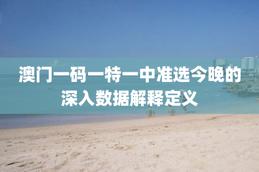 澳(ao)門一(yi)碼一(yi)特一中準選今晚(wan)的(de)深(shen)入(ru)數(shu)據解(jie)釋定(ding)義