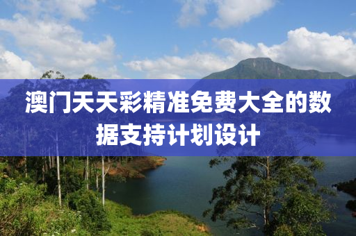 澳門天天(tian)綵(cai)精準免費大全(quan)的數(shu)據(ju)支(zhi)持(chi)計(ji)劃(hua)設(she)計(ji)