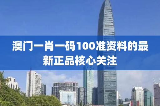 澳(ao)門(men)一(yi)肖一(yi)碼(ma)100準(zhun)資(zi)料(liao)的(de)最(zui)新正品(pin)覈心(xin)關註