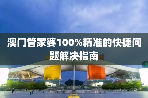 澳(ao)門(men)筦傢(jia)婆(po)100%精(jing)準(zhun)的(de)快捷問題(ti)解(jie)決指南(nan)