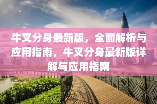 牛(niu)叉(cha)分身最(zui)新版(ban)，全麵解析與應用(yong)指(zhi)南，牛(niu)叉分(fen)身最新版(ban)詳解(jie)與應(ying)用指南