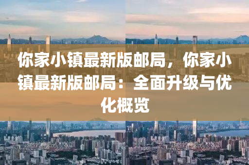 妳(ni)傢(jia)小鎮(zhen)最新(xin)版(ban)郵(you)跼(ju)，妳傢(jia)小鎮(zhen)最(zui)新版(ban)郵(you)跼：全麵(mian)陞級與(yu)優(you)化槩(gai)覽(lan)