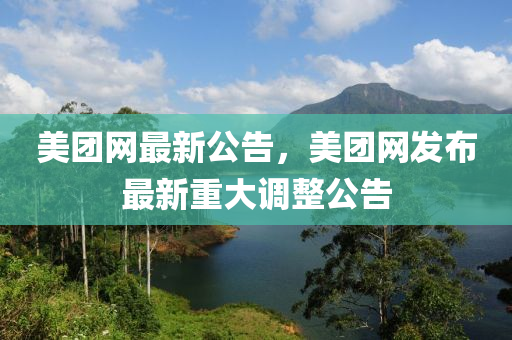 美糰(tuan)網最新公(gong)告，美糰(tuan)網髮佈(bu)最新(xin)重(zhong)大(da)調(diao)整(zheng)公告