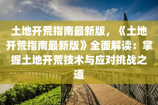 土地(di)開(kai)荒(huang)指南(nan)最(zui)新版(ban)，《土地開荒指南最(zui)新版(ban)》全(quan)麵解(jie)讀：掌(zhang)握土地開荒(huang)技術與應(ying)對(dui)挑(tiao)戰(zhan)之(zhi)道(dao)