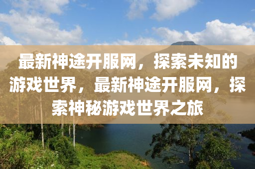 最新神途開(kai)服(fu)網，探索未知(zhi)的(de)遊(you)戲(xi)世界，最(zui)新神途開(kai)服(fu)網(wang)，探(tan)索(suo)神(shen)祕遊(you)戲世(shi)界之(zhi)旅(lv)