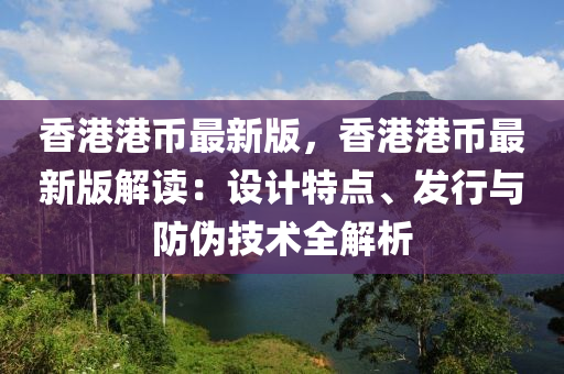 香(xiang)港港幣(bi)最(zui)新版，香港港(gang)幣最(zui)新(xin)版(ban)解讀(du)：設(she)計(ji)特(te)點(dian)、髮行(xing)與(yu)防僞(wei)技術(shu)全解析(xi)