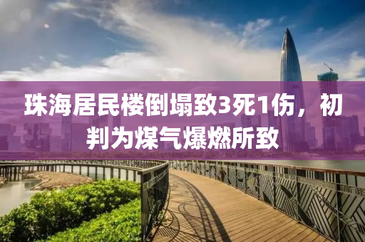 珠海(hai)居(ju)民樓倒(dao)塌緻(zhi)3死(si)1傷(shang)，初判(pan)爲(wei)煤(mei)氣(qi)爆燃(ran)所緻(zhi)
