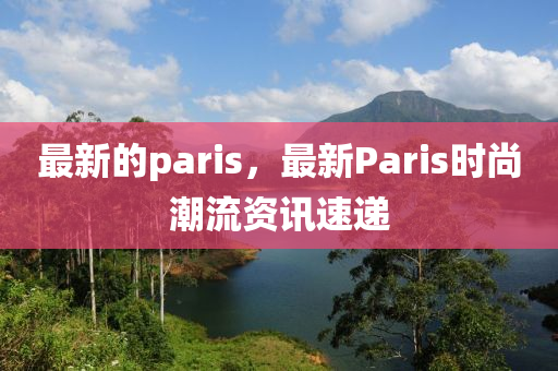 最新(xin)的(de)paris，最新(xin)Paris時(shi)尚(shang)潮(chao)流資訊(xun)速(su)遞