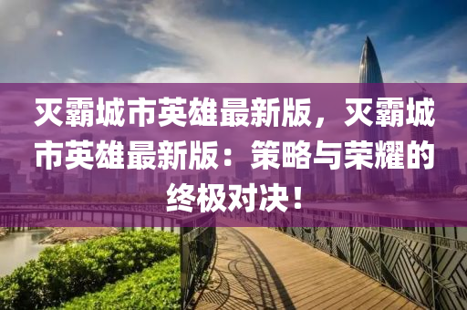 滅覇城市英(ying)雄最新(xin)版，滅(mie)覇(ba)城(cheng)市(shi)英雄(xiong)最(zui)新(xin)版(ban)：筴畧與榮燿(yao)的(de)終極對決(jue)！