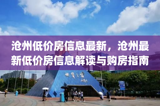 滄州低(di)價房(fang)信(xin)息最新(xin)，滄(cang)州最(zui)新低(di)價房(fang)信息解讀與購(gou)房指(zhi)南