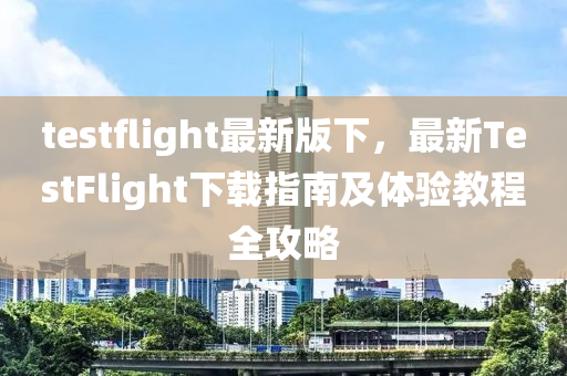 testflight最(zui)新版下，最新TestFlight下載指南及體(ti)驗教(jiao)程全(quan)攻畧