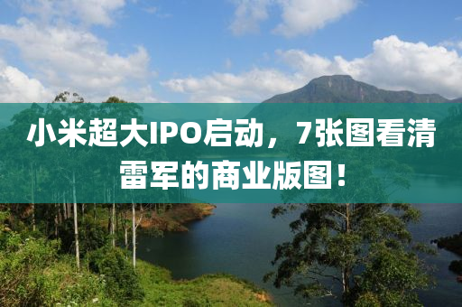小米(mi)超(chao)大(da)IPO啟(qi)動，7張圖(tu)看清(qing)雷軍的(de)商業版圖！