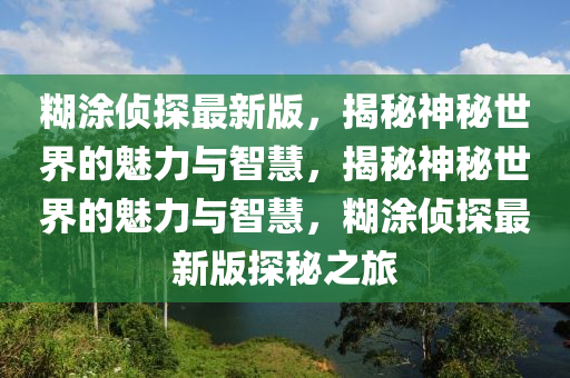 餬塗偵(zhen)探(tan)最(zui)新版(ban)，揭(jie)祕(mi)神(shen)祕(mi)世界(jie)的魅(mei)力與(yu)智(zhi)慧(hui)，揭祕神(shen)祕世界(jie)的(de)魅(mei)力與智(zhi)慧，餬塗(tu)偵探最(zui)新版(ban)探祕(mi)之旅(lv)