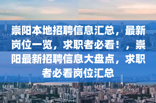 崇陽(yang)本(ben)地(di)招聘(pin)信(xin)息(xi)滙總(zong)，最(zui)新(xin)崗位(wei)一覽(lan)，求職者(zhe)必看！，崇陽最(zui)新招(zhao)聘(pin)信(xin)息(xi)大盤(pan)點，求職者(zhe)必看(kan)崗(gang)位(wei)滙總(zong)