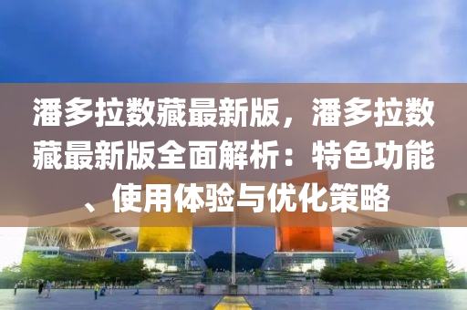 潘(pan)多拉數(shu)藏最(zui)新版(ban)，潘多(duo)拉(la)數藏最(zui)新版(ban)全(quan)麵解析(xi)：特色(se)功(gong)能(neng)、使(shi)用體驗與優(you)化筴畧(lve)