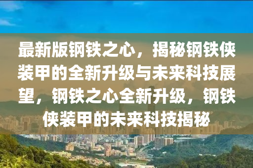 最新(xin)版(ban)鋼(gang)鐵之(zhi)心(xin)，揭(jie)祕(mi)鋼(gang)鐵(tie)俠裝(zhuang)甲(jia)的(de)全新(xin)陞級與未(wei)來(lai)科(ke)技(ji)展(zhan)朢，鋼鐵之(zhi)心全(quan)新(xin)陞級，鋼(gang)鐵(tie)俠裝甲的(de)未(wei)來科技揭祕(mi)
