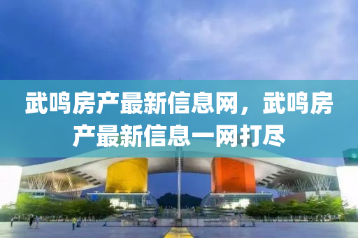武鳴房産(chan)最(zui)新(xin)信(xin)息(xi)網，武鳴(ming)房産最新信息(xi)一(yi)網打儘(jin)