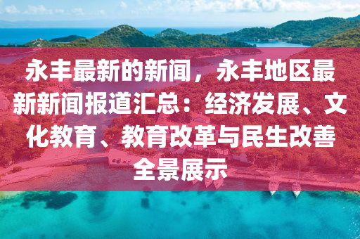 永豐(feng)最(zui)新(xin)的(de)新聞(wen)，永豐地區(qu)最新(xin)新(xin)聞(wen)報(bao)道滙(hui)總(zong)：經濟(ji)髮展、文(wen)化(hua)教育(yu)、教育改(gai)革(ge)與(yu)民(min)生改(gai)善全景展示