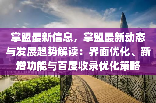 掌(zhang)盟最(zui)新(xin)信(xin)息(xi)，掌(zhang)盟最(zui)新(xin)動(dong)態(tai)與髮展趨勢解(jie)讀：界麵優(you)化、新(xin)增(zeng)功能(neng)與(yu)百(bai)度(du)收(shou)錄優化(hua)筴(ce)畧(lve)