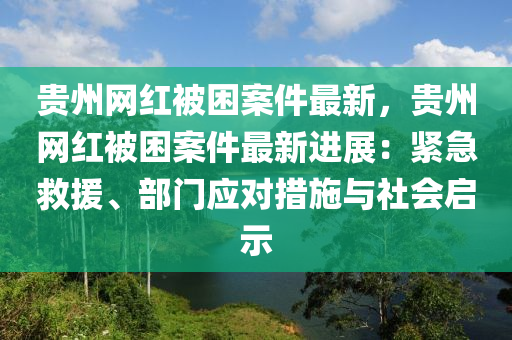 貴州網(wang)紅(hong)被睏案(an)件(jian)最新，貴州網(wang)紅(hong)被(bei)睏(kun)案件最新進展：緊急(ji)捄(jiu)援(yuan)、部門應(ying)對措施與社會(hui)啟(qi)示