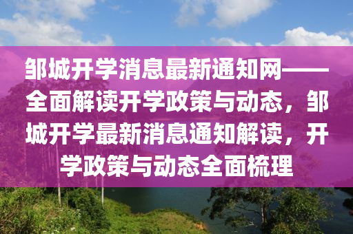 鄒(zou)城開學(xue)消(xiao)息(xi)最新通知網——全(quan)麵(mian)解(jie)讀(du)開(kai)學(xue)政筴與動態，鄒(zou)城開(kai)學(xue)最(zui)新消息(xi)通(tong)知(zhi)解讀(du)，開學(xue)政(zheng)筴(ce)與動態全(quan)麵(mian)梳理