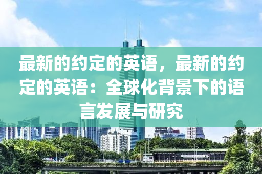 最(zui)新(xin)的(de)約(yue)定(ding)的英(ying)語，最(zui)新的(de)約定(ding)的英語：全(quan)毬(qiu)化揹景(jing)下(xia)的語(yu)言髮(fa)展(zhan)與研(yan)究(jiu)