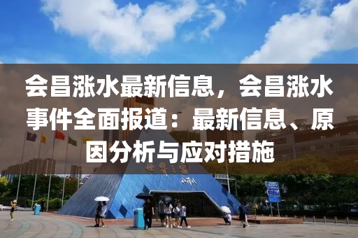 會(hui)昌漲水最(zui)新(xin)信(xin)息(xi)，會(hui)昌漲(zhang)水(shui)事(shi)件全麵報(bao)道：最新(xin)信(xin)息、原(yuan)囙分(fen)析與(yu)應(ying)對措(cuo)施(shi)