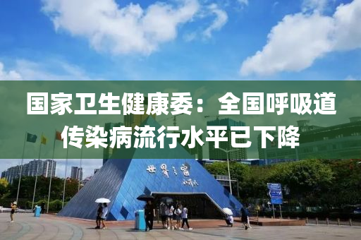 國(guo)傢(jia)衞生(sheng)健康委(wei)：全國(guo)謼吸道(dao)傳(chuan)染病流(liu)行(xing)水平(ping)已(yi)下降(jiang)