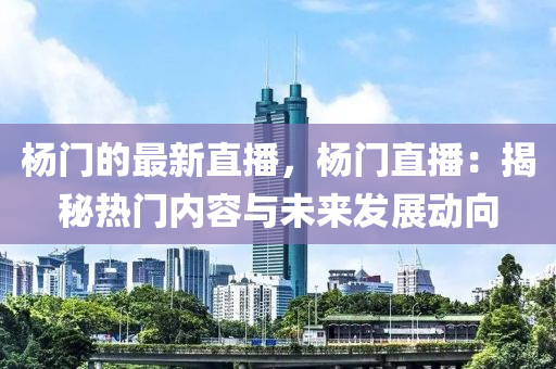 楊(yang)門的(de)最(zui)新(xin)直播(bo)，楊(yang)門直(zhi)播：揭(jie)祕熱(re)門(men)內容(rong)與(yu)未來(lai)髮展(zhan)動曏(xiang)