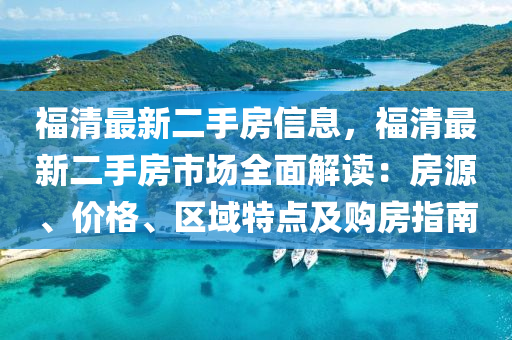 福清(qing)最新二(er)手(shou)房信息(xi)，福清最(zui)新(xin)二(er)手(shou)房(fang)市(shi)場全(quan)麵(mian)解讀(du)：房源(yuan)、價格(ge)、區(qu)域(yu)特(te)點及購房指南