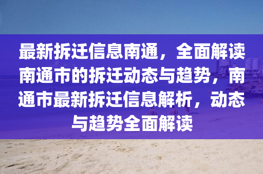 最(zui)新拆(chai)遷信息南通(tong)，全(quan)麵解讀南(nan)通市的(de)拆(chai)遷(qian)動(dong)態(tai)與趨(qu)勢，南(nan)通市(shi)最新拆(chai)遷信(xin)息解析(xi)，動態與趨(qu)勢(shi)全麵解(jie)讀(du)