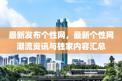 最(zui)新(xin)髮佈箇性網，最(zui)新(xin)箇性(xing)網(wang)潮(chao)流(liu)資訊與獨傢內容滙(hui)總
