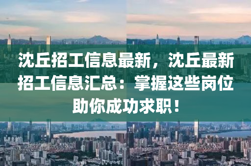沈坵(qiu)招(zhao)工(gong)信(xin)息(xi)最新(xin)，沈坵(qiu)最新招(zhao)工信息(xi)滙總(zong)：掌握這(zhe)些(xie)崗位(wei)助妳(ni)成(cheng)功求(qiu)職！