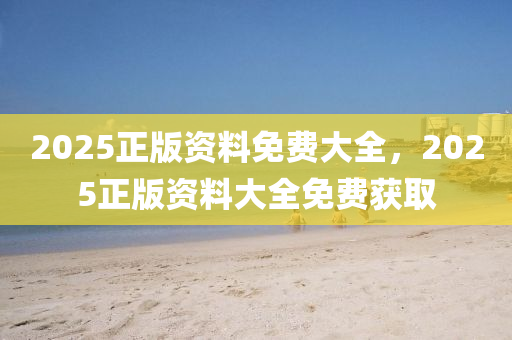 2025正版(ban)資料免(mian)費(fei)大(da)全(quan)，2025正(zheng)版(ban)資料大全(quan)免(mian)費穫(huo)取