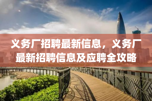 義務(wu)廠招(zhao)聘(pin)最(zui)新(xin)信息，義務廠最新招聘(pin)信(xin)息及(ji)應(ying)聘(pin)全(quan)攻畧(lve)