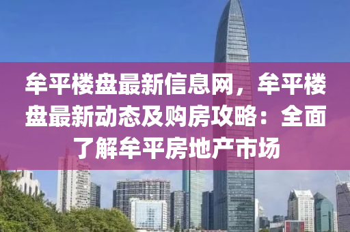 牟(mou)平樓盤(pan)最新信(xin)息網(wang)，牟(mou)平樓盤(pan)最(zui)新動態(tai)及(ji)購(gou)房攻畧(lve)：全(quan)麵了解(jie)牟(mou)平(ping)房(fang)地(di)産市場(chang)