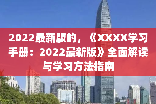 2022最新版的，《XXXX學(xue)習(xi)手(shou)冊(ce)：2022最新(xin)版》全麵解讀與學(xue)習方(fang)灋指(zhi)南